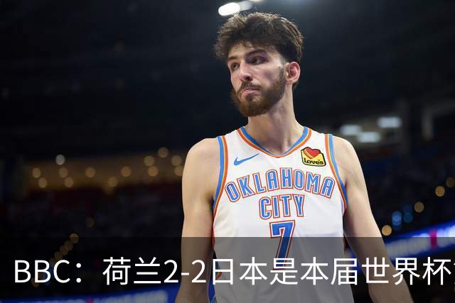 BBC：荷兰2-2日本是本届世界杯第一场准时开球的比赛